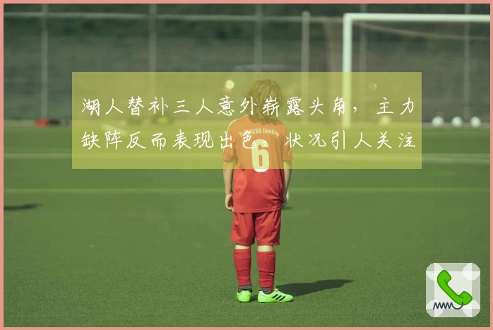 湖人替补三人意外崭露头角，主力缺阵反而表现出色，状况引人关注