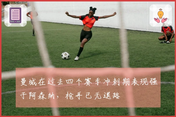 曼城在过去四个赛季冲刺期表现强于阿森纳，枪手已无退路