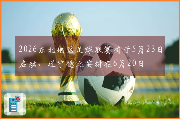 2026东北地区足球联赛将于5月23日启动，辽宁德比安排在6月20日