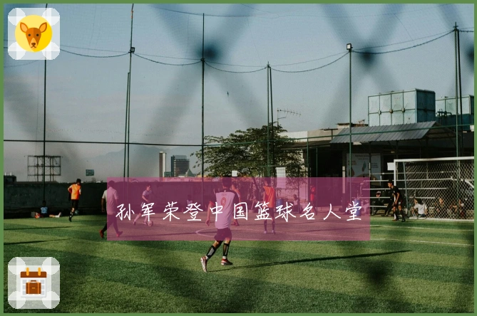孙军荣登中国篮球名人堂