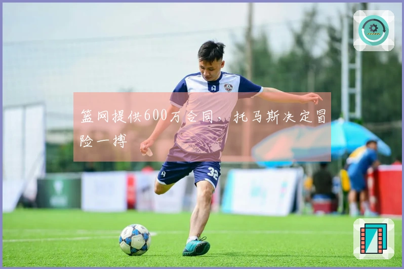 篮网提供600万合同，托马斯决定冒险一搏