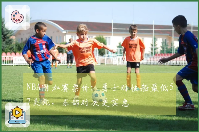 NBA附加赛票价：勇士对快船最低57美元，东部对决更实惠