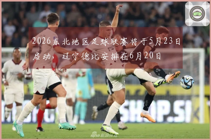 2026东北地区足球联赛将于5月23日启动，辽宁德比安排在6月20日