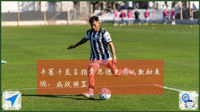 丰塞卡直言指责恩德里克以激励表现，成效明显