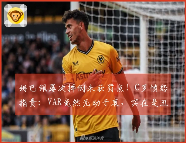 姆巴佩屡次摔倒未获罚点！C罗愤怒指责：VAR竟然无动于衷，实在是丑陋的丑闻