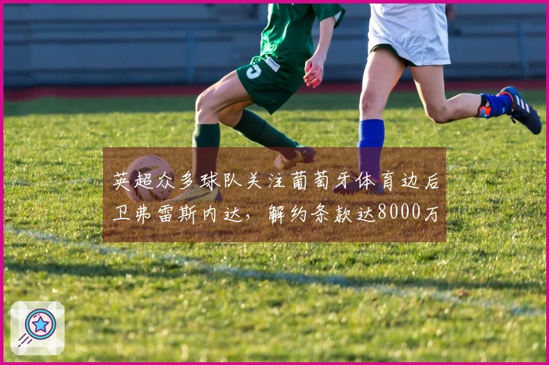 英超众多球队关注葡萄牙体育边后卫弗雷斯内达，解约条款达8000万欧元