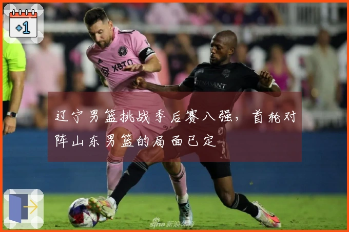 辽宁男篮挑战季后赛八强，首轮对阵山东男篮的局面已定