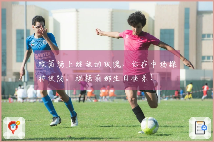 绿茵场上绽放的玫瑰，你在中场操控攻防。祝杨莉娜生日快乐！