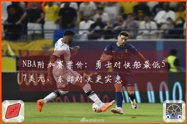 NBA附加赛票价：勇士对快船最低57美元，东部对决更实惠