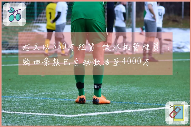 尤文以330万租赁-饮水机管理员-，购回条款已自动激活至4000万