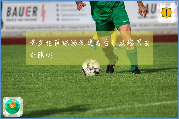 佛罗伦萨球场改建看台引发塔吊安全隐忧