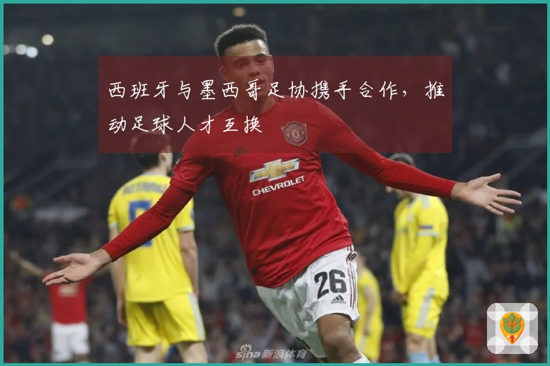 西班牙与墨西哥足协携手合作，推动足球人才互换