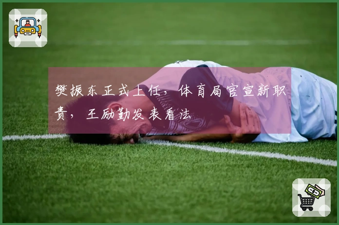 樊振东正式上任，体育局官宣新职责，王励勤发表看法