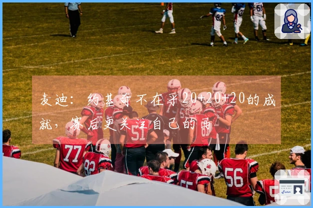麦迪：约基奇不在乎20+20+20的成就，赛后更关注自己的马