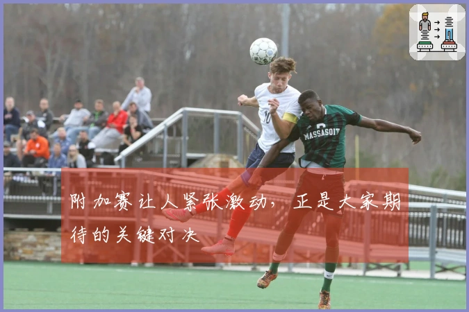 附加赛让人紧张激动，正是大家期待的关键对决