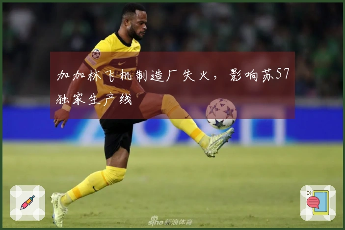 加加林飞机制造厂失火，影响苏57独家生产线
