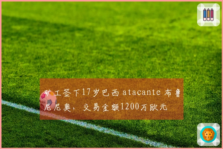 矿工签下17岁巴西 atacante 布鲁尼尼奥，交易金额1200万欧元