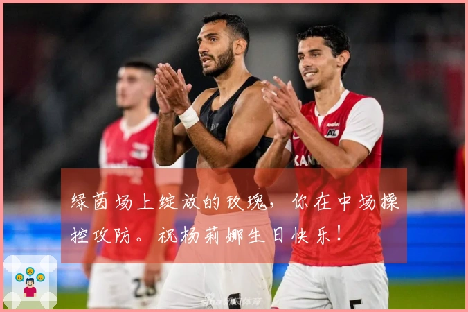 绿茵场上绽放的玫瑰，你在中场操控攻防。祝杨莉娜生日快乐！