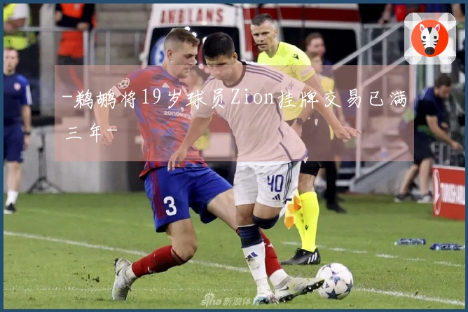 -鹈鹕将19岁球员Zion挂牌交易已满三年-